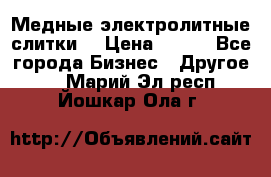 Медные электролитные слитки  › Цена ­ 220 - Все города Бизнес » Другое   . Марий Эл респ.,Йошкар-Ола г.